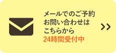 メールでのご予約・お問い合わせはこちらから 24時間受付中