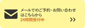メールでのご予約・お問い合わせはこちらから 24時間受付中